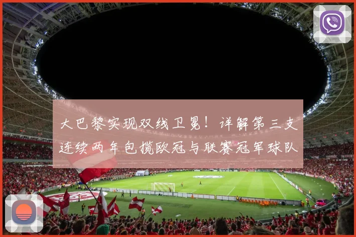 大巴黎实现双线卫冕!详解第三支连续两年包揽欧冠与联赛冠军球队的2026壮举