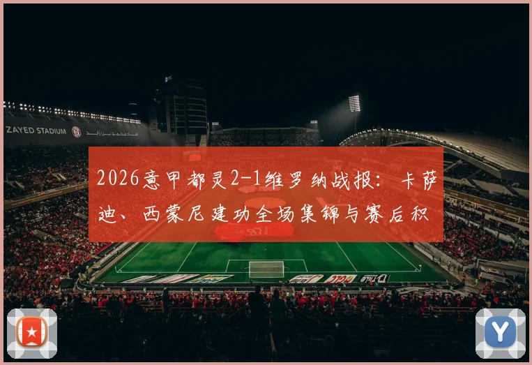 2026意甲都灵2-1维罗纳战报:卡萨迪、西蒙尼建功全场集锦与赛后积分榜解读