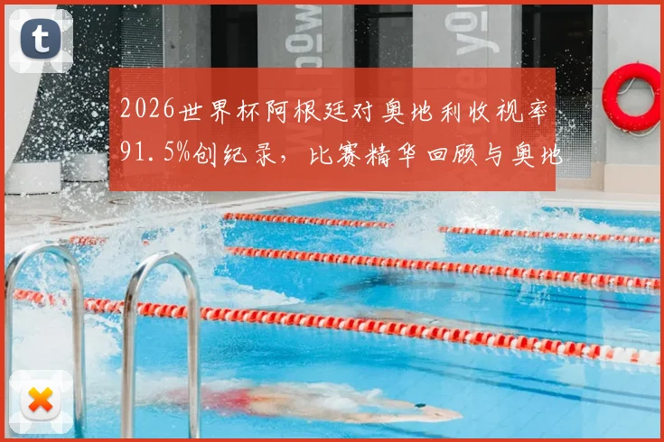 2026世界杯阿根廷对奥地利收视率91.5%创纪录,比赛精华回顾与奥地利队前瞻分析