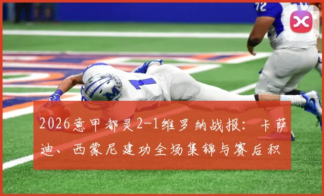 2026意甲都灵2-1维罗纳战报：卡萨迪、西蒙尼建功全场集锦与赛后积分榜解读