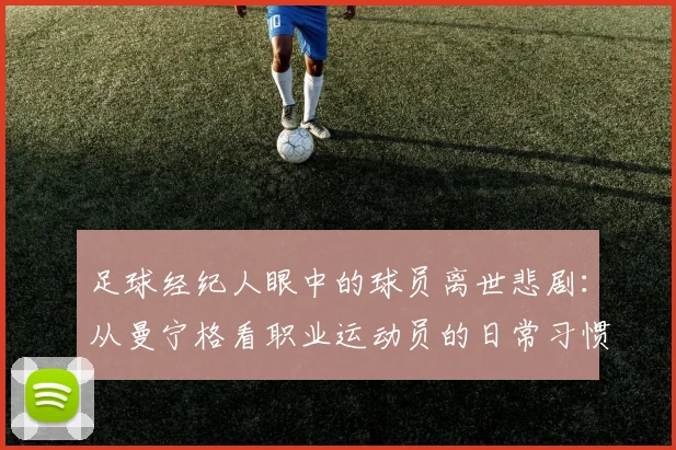 足球经纪人眼中的球员离世悲剧：从曼宁格看职业运动员的日常习惯与意外防范