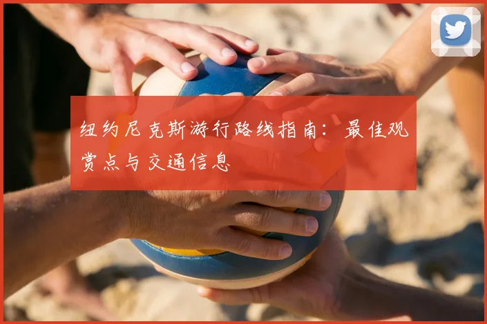 纽约尼克斯游行路线指南：最佳观赏点与交通信息