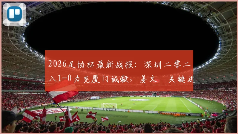 2026足协杯最新战报:深圳二零二八1-0力克厦门诚毅,姜文璟关键进球视频及两队战术解析