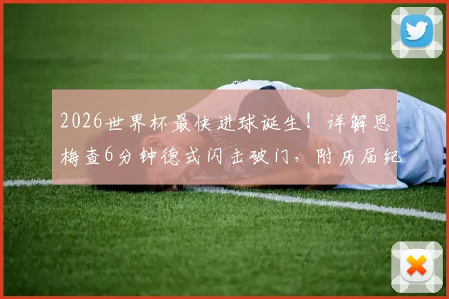 2026世界杯最快进球诞生！详解恩梅查6分钟德式闪击破门，附历届纪录对比与进球视频