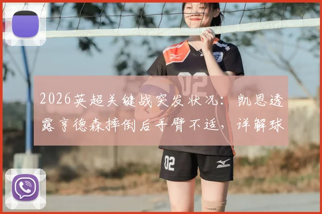 2026英超关键战突发状况：凯恩透露亨德森摔倒后手臂不适，详解球员赛场伤病应急处理与防护要点