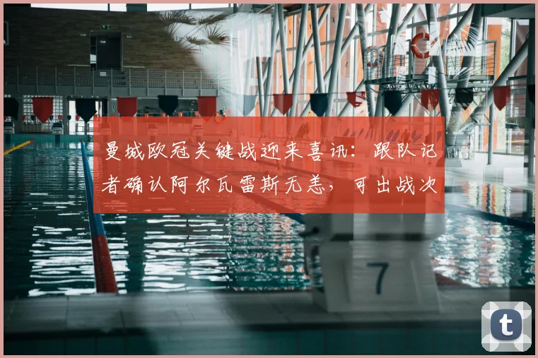 曼城欧冠关键战迎来喜讯:跟队记者确认阿尔瓦雷斯无恙,可出战次回合生死战