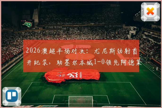 2026澳超半场对决:尤尼斯劲射首开纪录,助墨尔本城1-0领先阿德莱德联,附全场录像回放与进球GIF动图