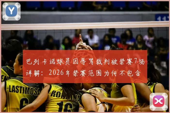 巴列卡诺球员因辱骂裁判被禁赛7场详解:2026年禁赛范围为何不包含欧协联赛事?球迷热议焦点