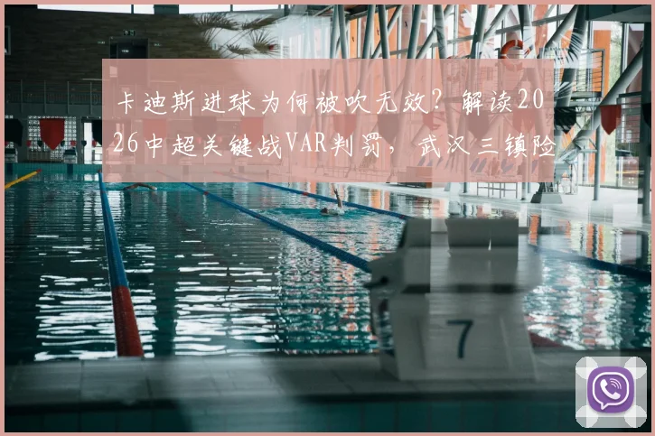 卡迪斯进球为何被吹无效？解读2026中超关键战VAR判罚，武汉三镇险胜引热议