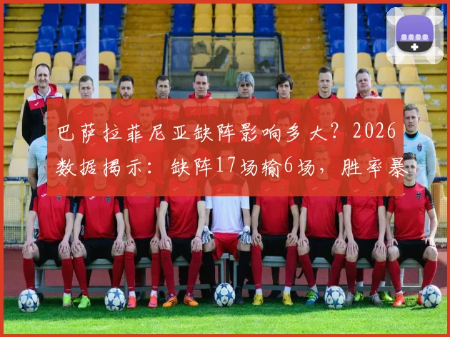 巴萨拉菲尼亚缺阵影响多大？2026数据揭示：缺阵17场输6场，胜率暴跌，替代者成难题