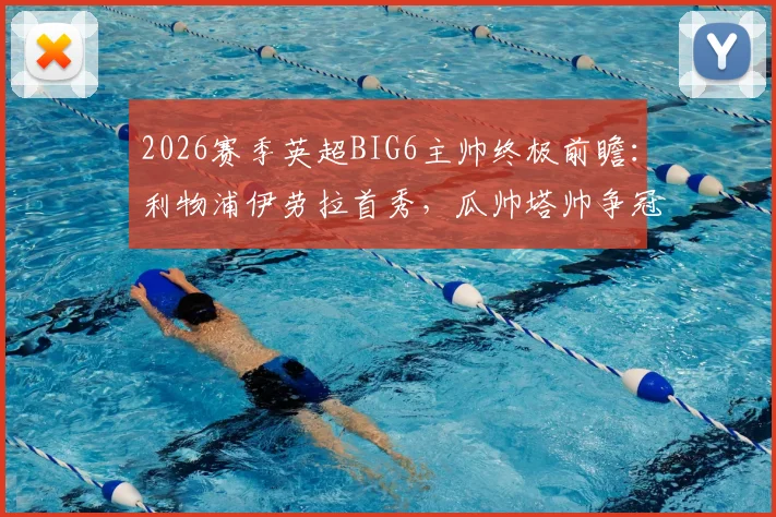 2026赛季英超BIG6主帅终极前瞻：利物浦伊劳拉首秀，瓜帅塔帅争冠，谁的压力最大？
